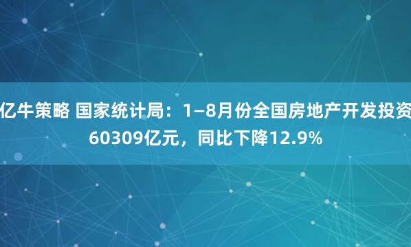 亿牛策略 国家统计局：1—8月份全国房地产开发投资60309亿元，同比下降12.9%