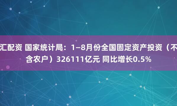 汇配资 国家统计局：1—8月份全国固定资产投资（不含农户）326111亿元 同比增长0.5%