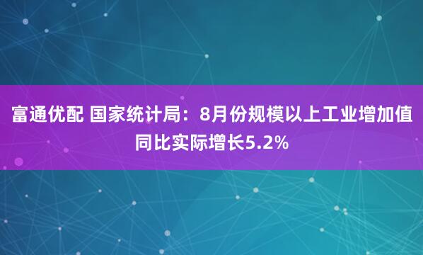 富通优配 国家统计局：8月份规模以上工业增加值同比实际增长5.2%