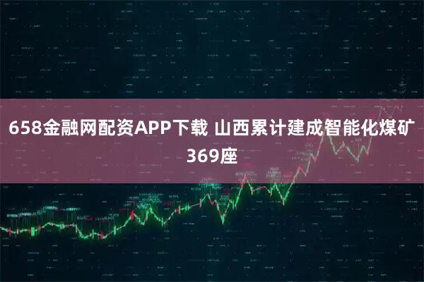 658金融网配资APP下载 山西累计建成智能化煤矿369座