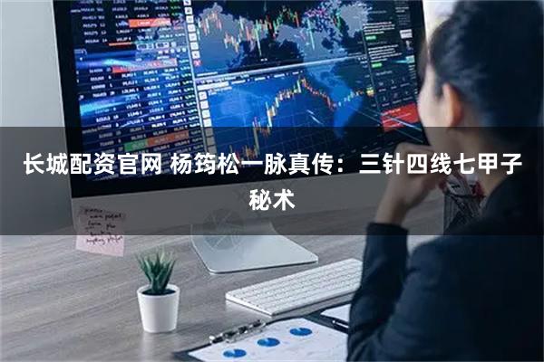 长城配资官网 杨筠松一脉真传：三针四线七甲子秘术