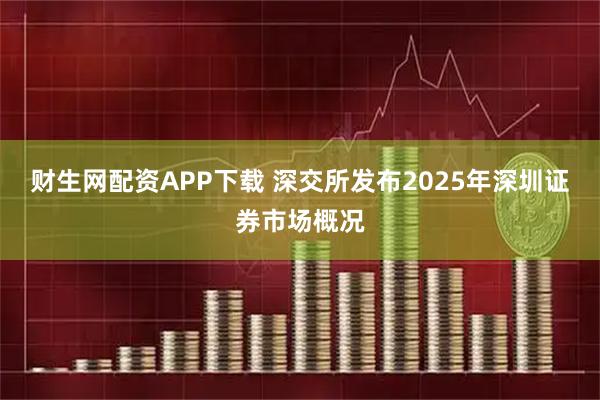 财生网配资APP下载 深交所发布2025年深圳证券市场概况