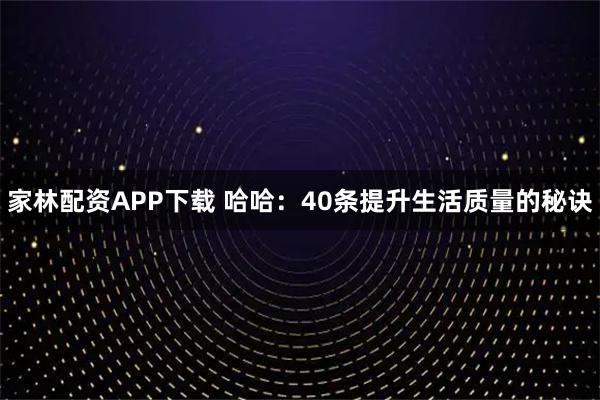 家林配资APP下载 哈哈：40条提升生活质量的秘诀