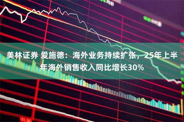美林证券 爱施德：海外业务持续扩张，25年上半年海外销售收入同比增长30%