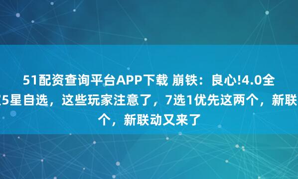 51配资查询平台APP下载 崩铁：良心!4.0全服送限定5星自选，这些玩家注意了，7选1优先这两个，新联动又来了