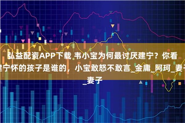 弘益配资APP下载 韦小宝为何最讨厌建宁？你看建宁怀的孩子是谁的，小宝敢怒不敢言_金庸_阿珂_妻子