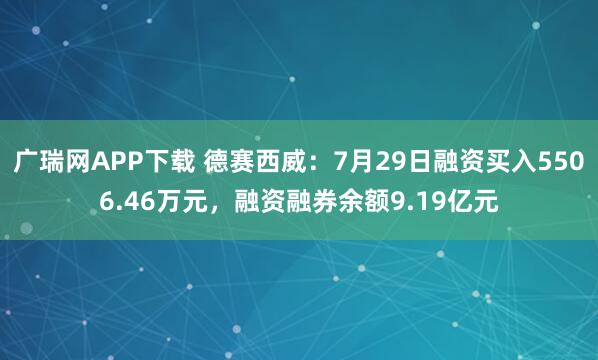 广瑞网APP下载 德赛西威：7月29日融资买入5506.46万元，融资融券余额9.19亿元