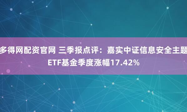 多得网配资官网 三季报点评：嘉实中证信息安全主题ETF基金季度涨幅17.42%